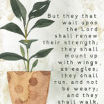 Grab this beautiful free Scripture printable. Isaiah tells us that those who wait upon the Lord will be strengthened, and we can count on this even in life's trials.